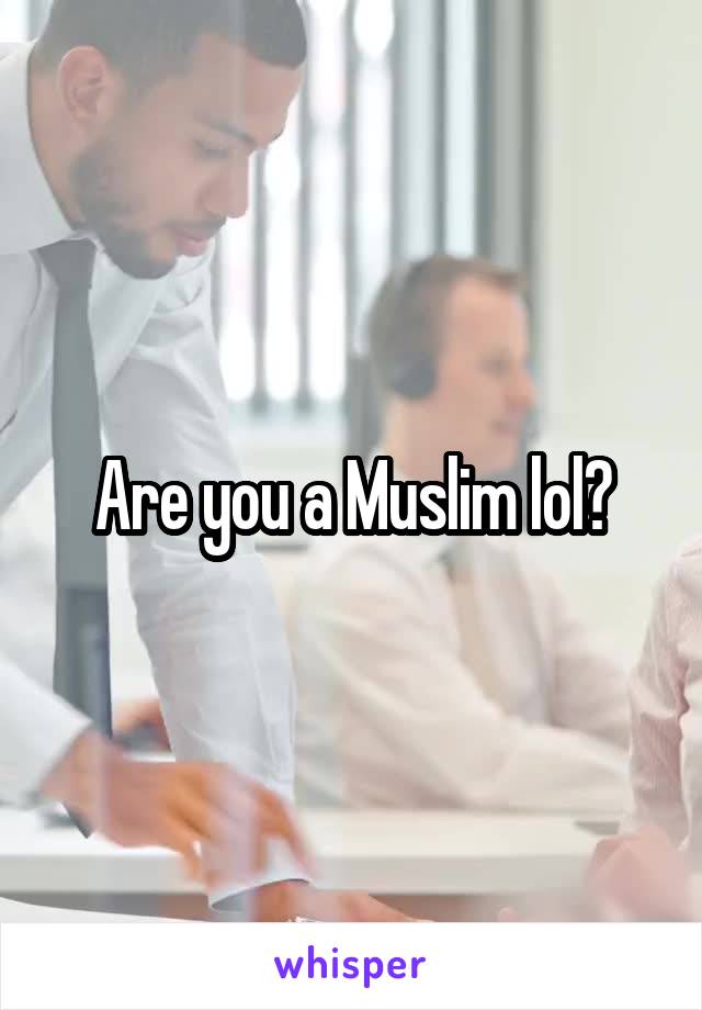 Are you a Muslim lol?