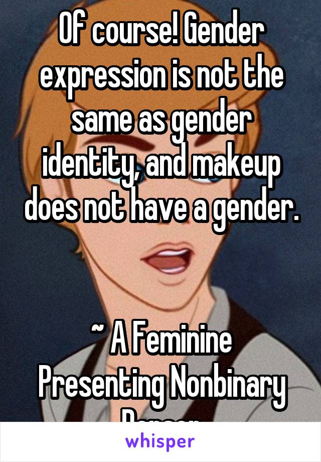 Of course! Gender expression is not the same as gender identity, and makeup does not have a gender. 

~ A Feminine Presenting Nonbinary Person