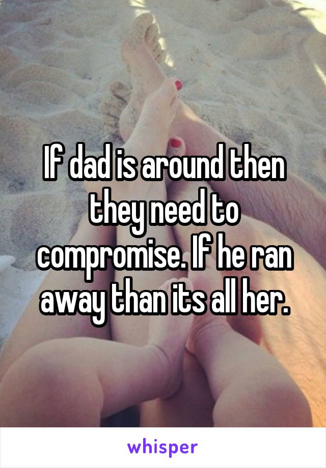 If dad is around then they need to compromise. If he ran away than its all her.
