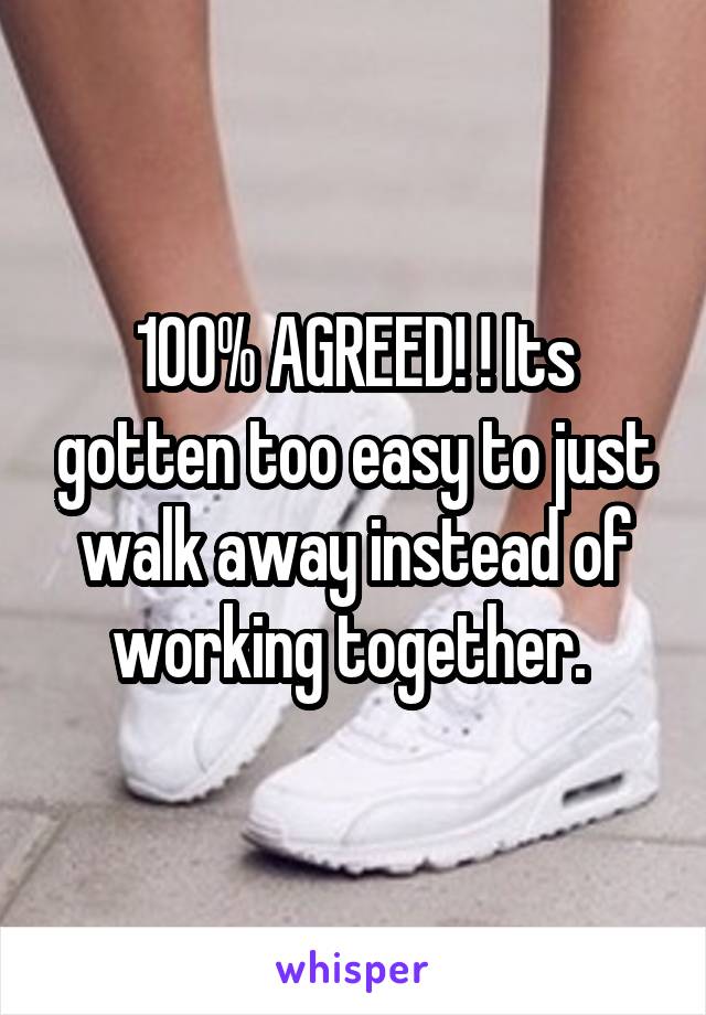 100% AGREED! ! Its gotten too easy to just walk away instead of working together. 