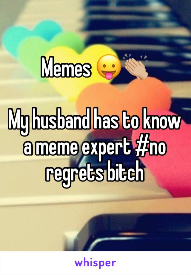 Memes 😛👏🏼

My husband has to know a meme expert #no regrets bitch
