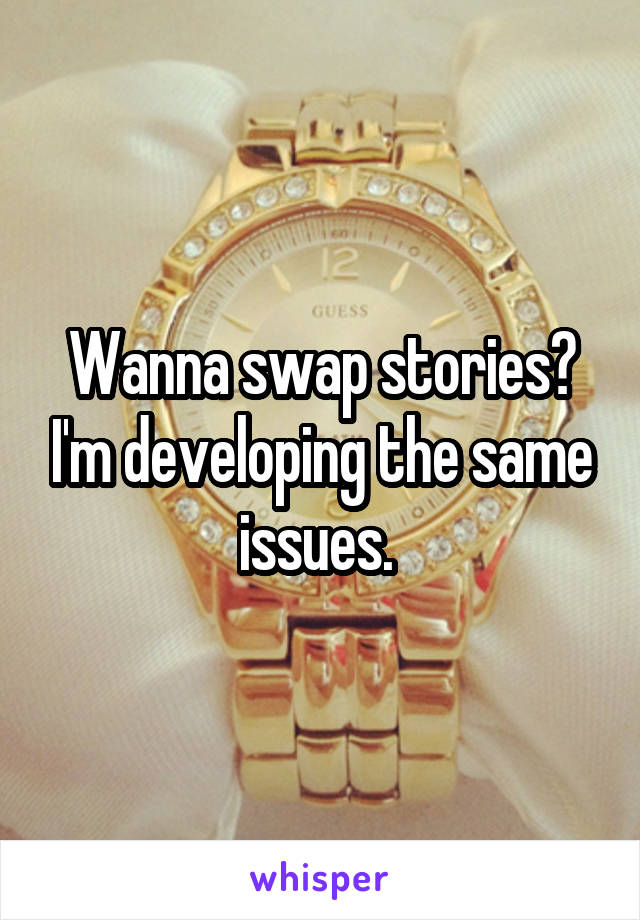 Wanna swap stories? I'm developing the same issues. 