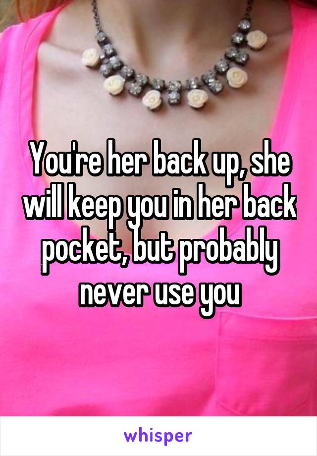You're her back up, she will keep you in her back pocket, but probably never use you
