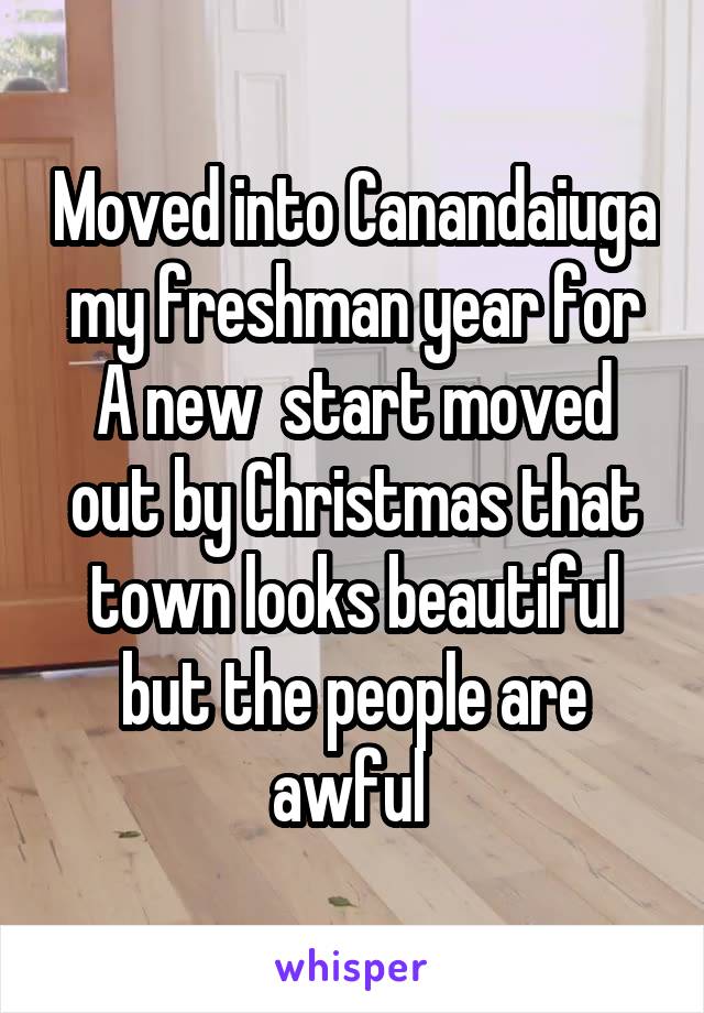 Moved into Canandaiuga my freshman year for A new  start moved out by Christmas that town looks beautiful but the people are awful 