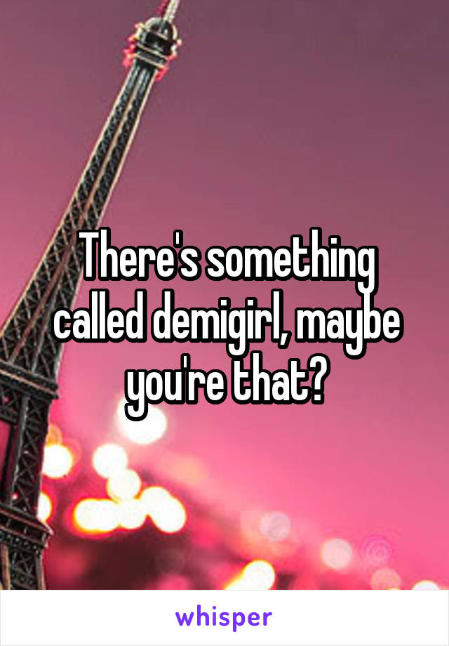 There's something called demigirl, maybe you're that?