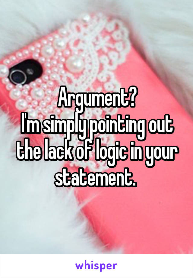 Argument?
I'm simply pointing out the lack of logic in your statement. 