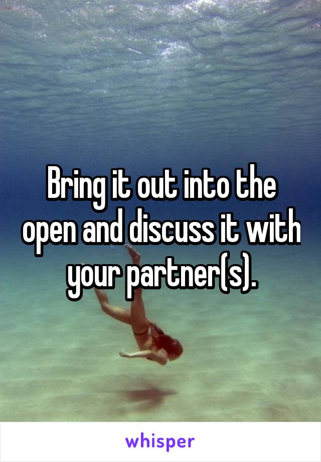Bring it out into the open and discuss it with your partner(s).