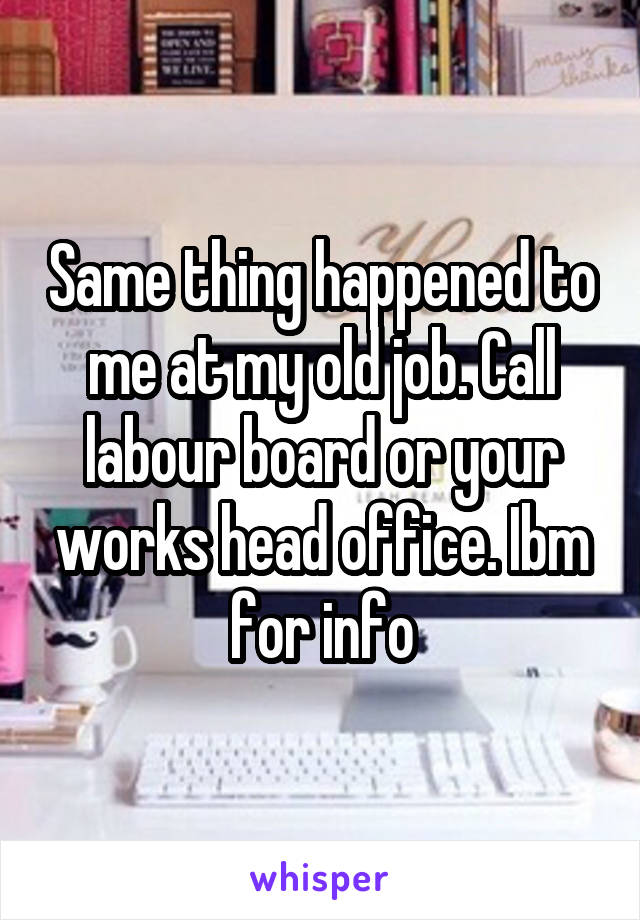 Same thing happened to me at my old job. Call labour board or your works head office. Ibm for info