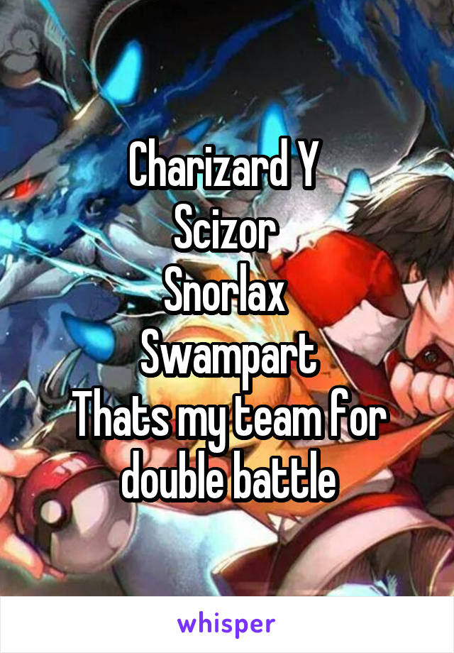 Charizard Y 
Scizor 
Snorlax 
Swampart
Thats my team for double battle
