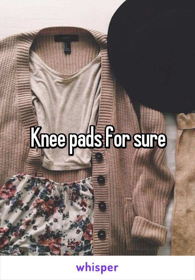 Knee pads for sure