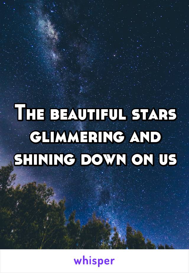 The beautiful stars glimmering and shining down on us