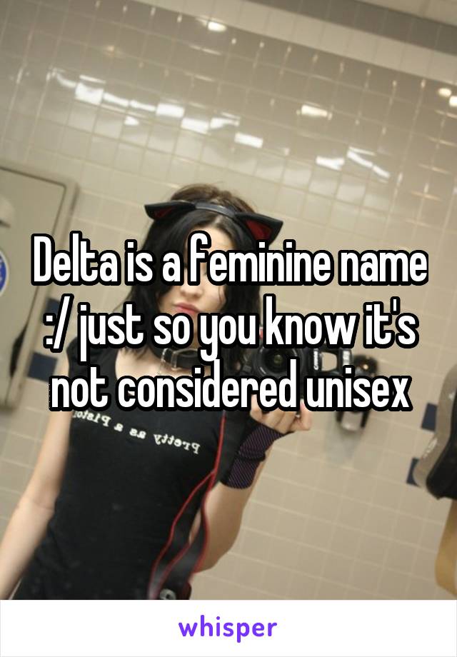 Delta is a feminine name :/ just so you know it's not considered unisex