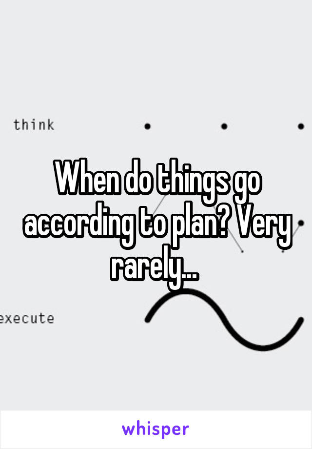 When do things go according to plan? Very rarely... 