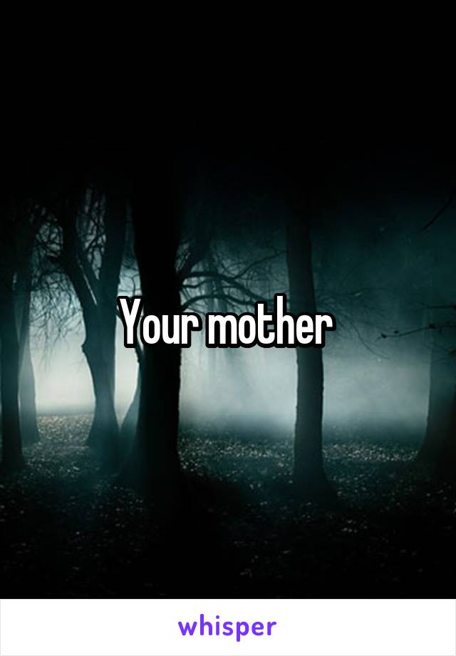 Your mother 