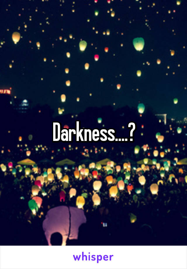 Darkness....?