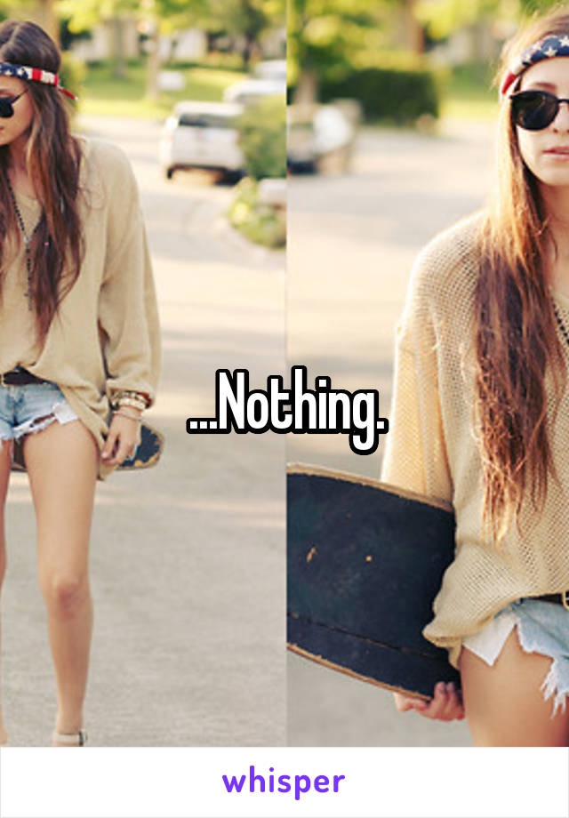 ...Nothing.