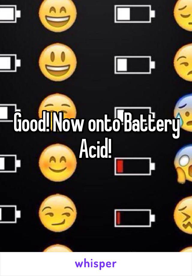 Good! Now onto Battery Acid! 