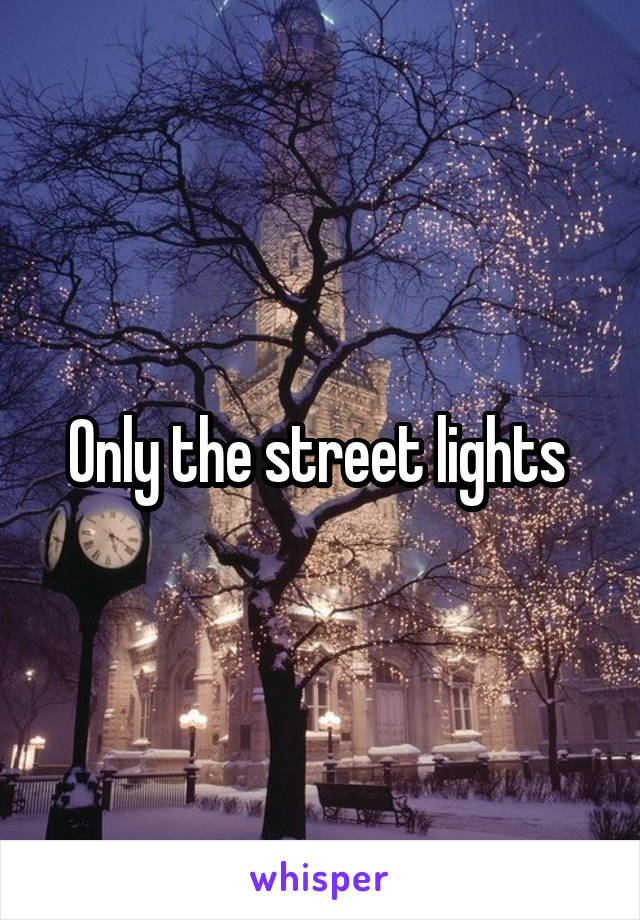 Only the street lights 