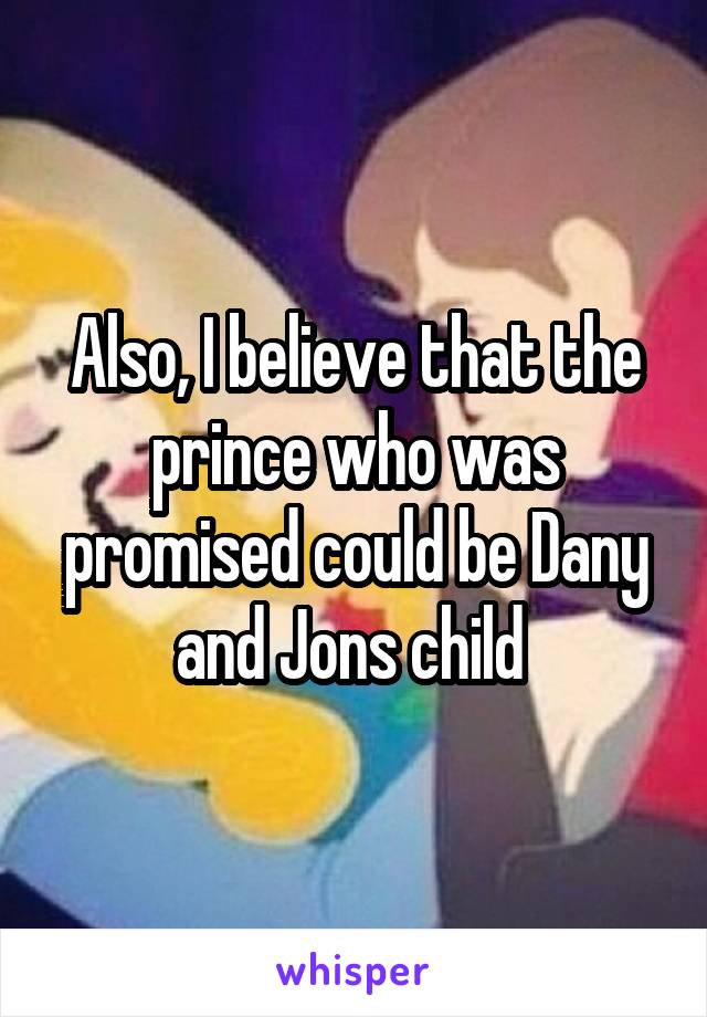 Also, I believe that the prince who was promised could be Dany and Jons child 