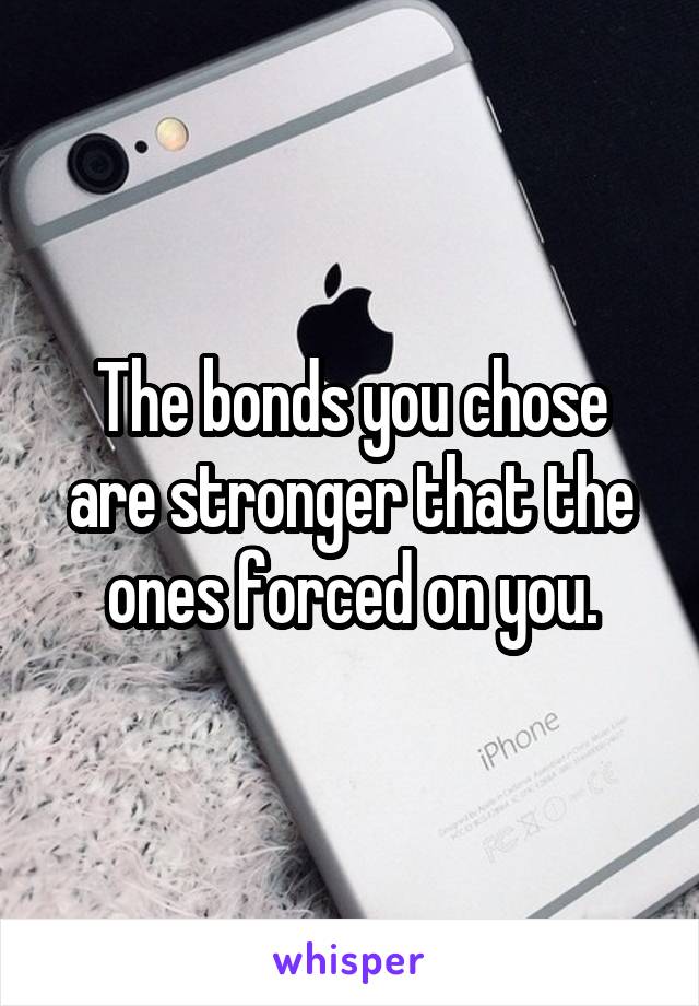 The bonds you chose are stronger that the ones forced on you.
