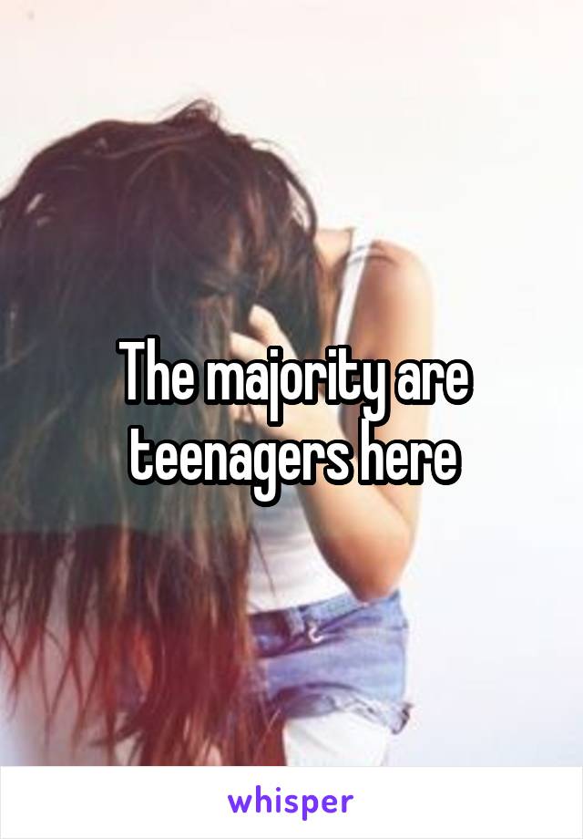 The majority are teenagers here