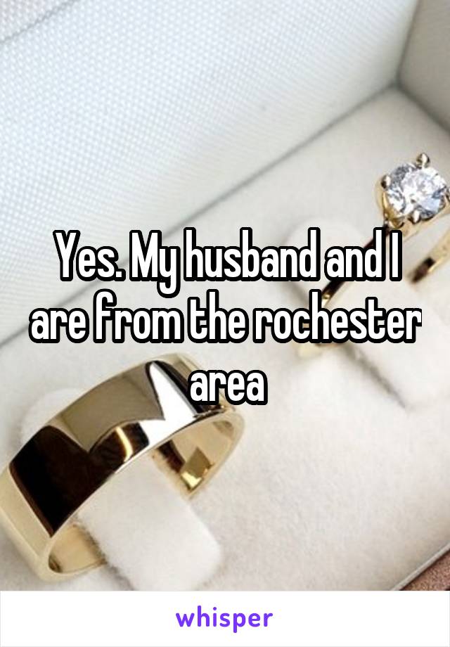 Yes. My husband and I are from the rochester area