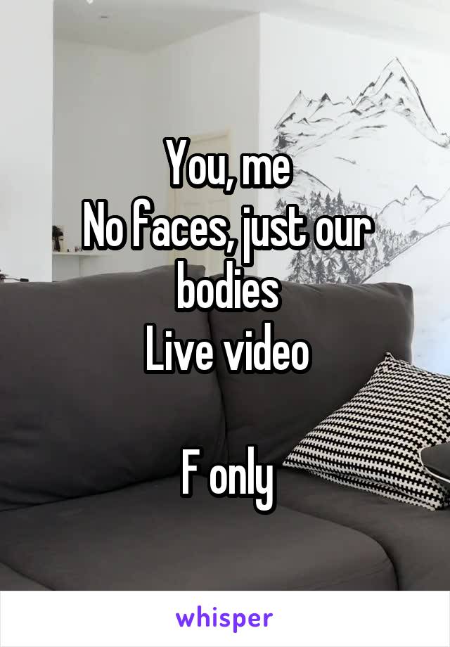 You, me
No faces, just our bodies
Live video

F only