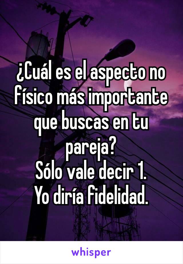 ¿Cuál es el aspecto no físico más importante que buscas en tu pareja?
Sólo vale decir 1.
Yo diría fidelidad.