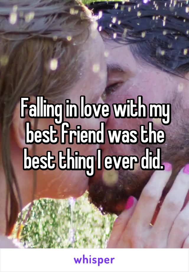 Falling in love with my best friend was the best thing I ever did. 