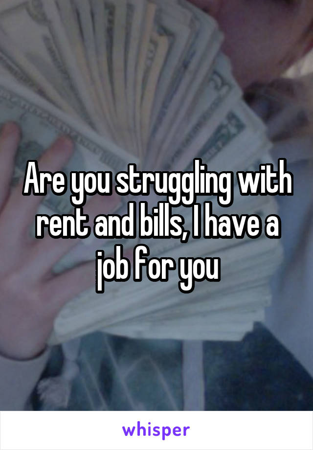 Are you struggling with rent and bills, I have a job for you