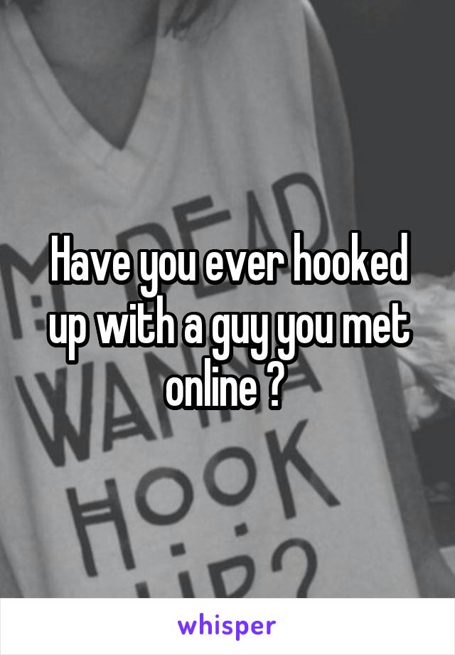 Have you ever hooked up with a guy you met online ? 