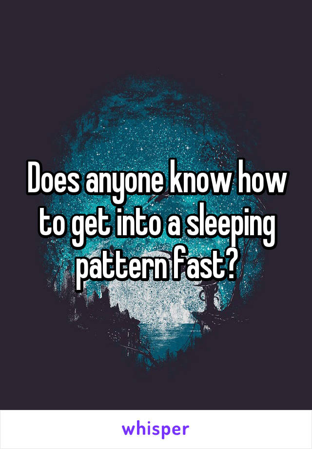 Does anyone know how to get into a sleeping pattern fast?