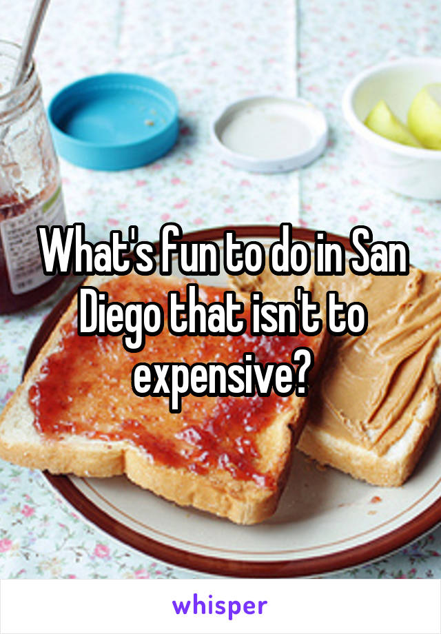 What's fun to do in San Diego that isn't to expensive?