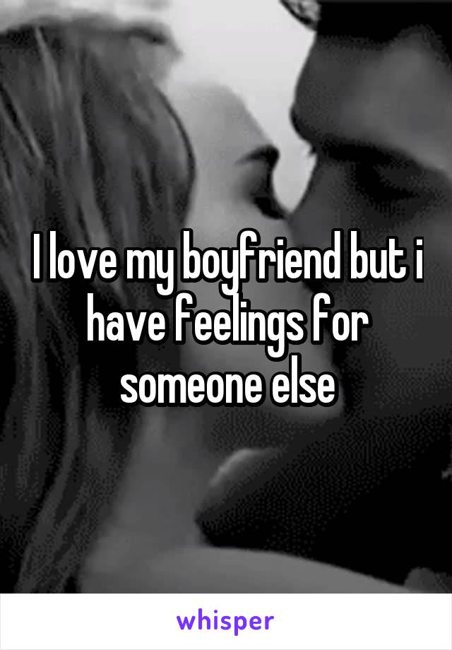 I love my boyfriend but i have feelings for someone else