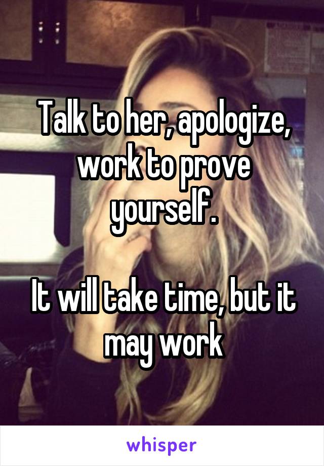 Talk to her, apologize, work to prove yourself.

It will take time, but it may work