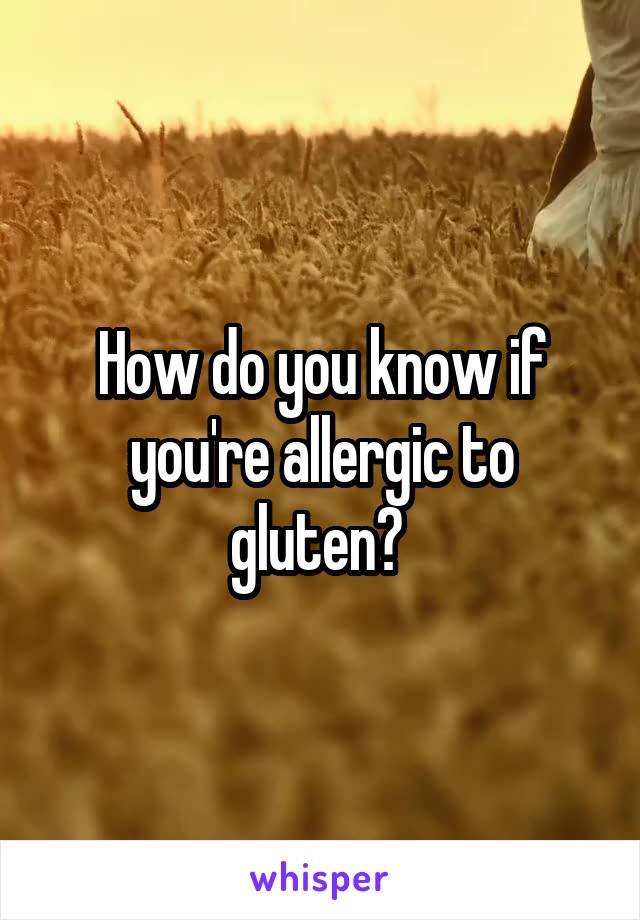 How do you know if you're allergic to gluten? 