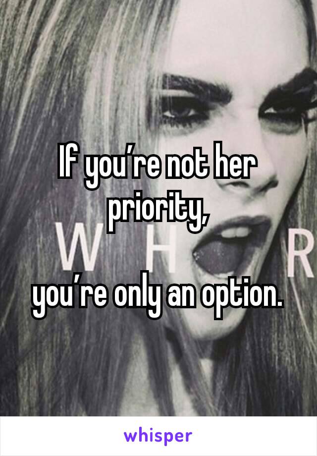 If you’re not her priority,

you’re only an option.