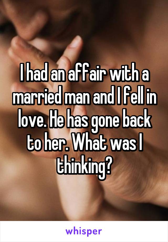I had an affair with a married man and I fell in love. He has gone back to her. What was I thinking?