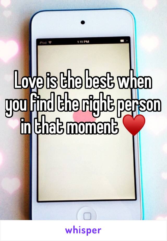 Love is the best when you find the right person in that moment ♥️