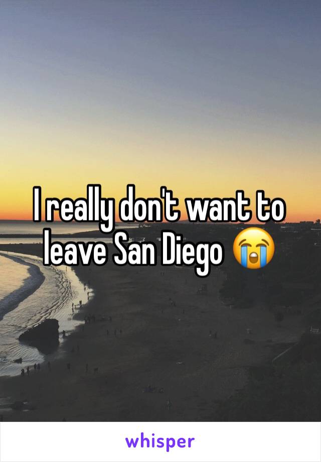 I really don't want to leave San Diego 😭