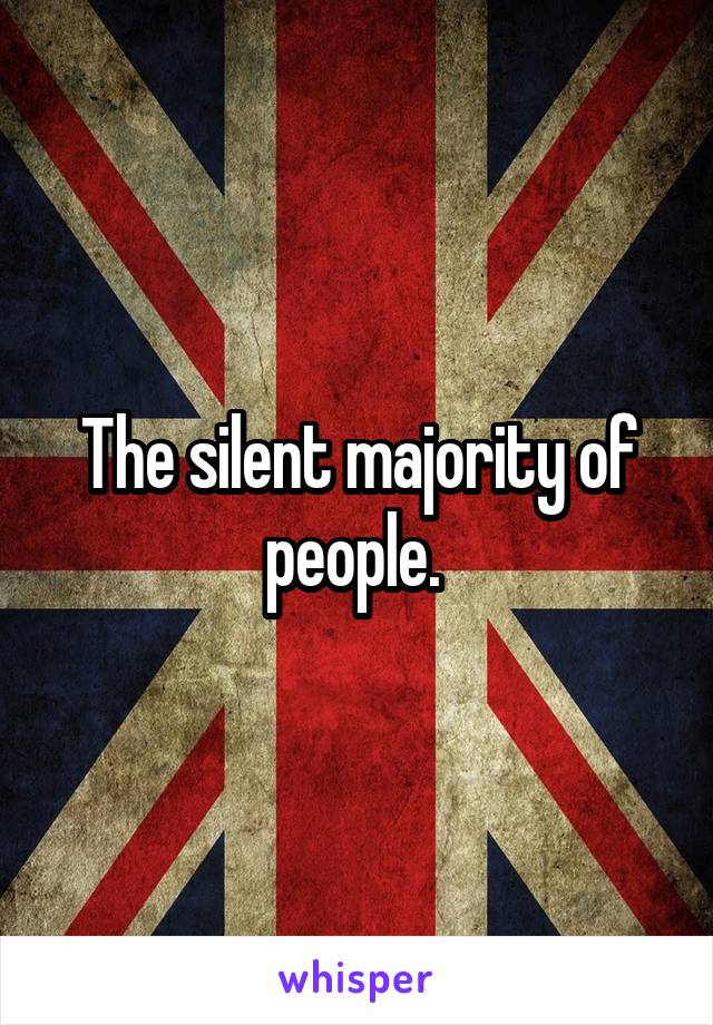 The silent majority of people. 