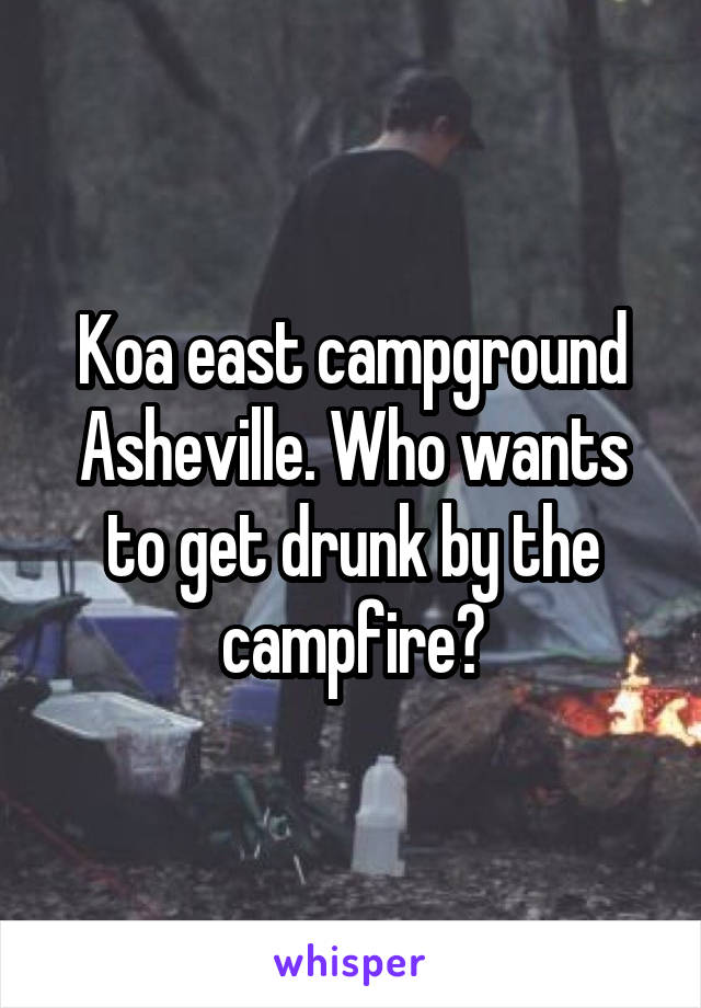 Koa east campground Asheville. Who wants to get drunk by the campfire?