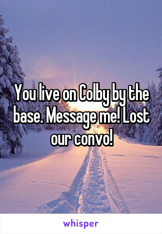 You live on Colby by the base. Message me! Lost our convo!