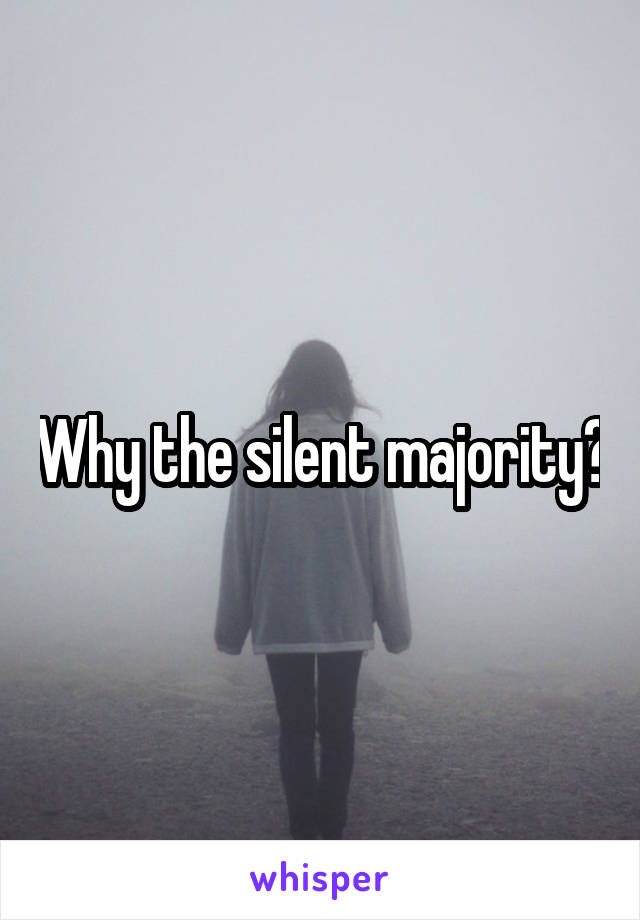 Why the silent majority?