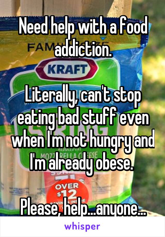 Need help with a food addiction.

Literally, can't stop eating bad stuff even when I'm not hungry and I'm already obese. 

Please, help...anyone...