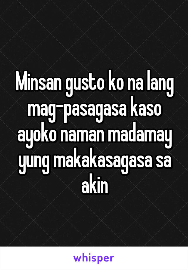 Minsan gusto ko na lang mag-pasagasa kaso ayoko naman madamay yung makakasagasa sa akin