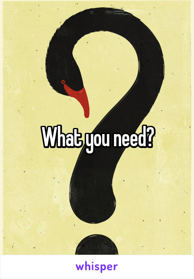 What you need?