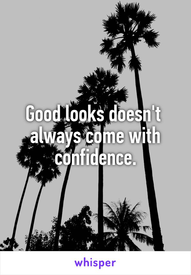 Good looks doesn't  always come with confidence.