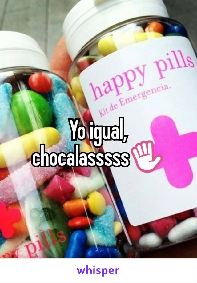 Yo igual, chocalasssss✋