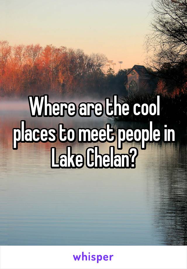 Where are the cool places to meet people in Lake Chelan?